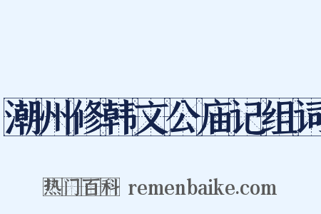 潮州修韩文公庙记组词是什么意思的图片